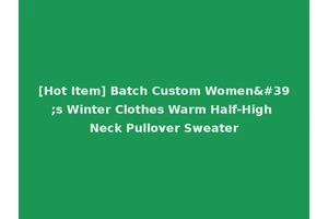 [Hot Item] Batch Custom Women's Winter Clothes Warm Half-High Neck Pullover Sweater