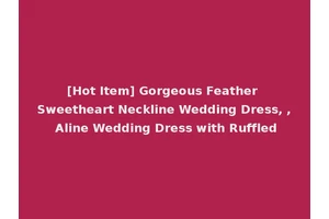 [Hot Item] Gorgeous Feather Sweetheart Neckline Wedding Dress, , Aline Wedding Dress with Ruffled