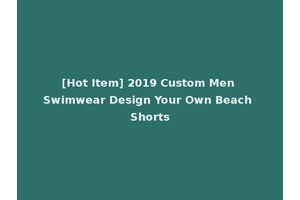 [Hot Item] 2019 Custom Men Swimwear Design Your Own Beach Shorts