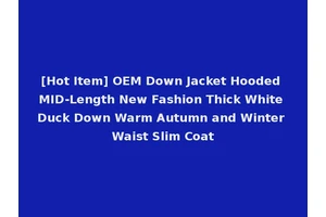 [Hot Item] OEM Down Jacket Hooded MID-Length New Fashion Thick White Duck Down Warm Autumn and Winter Waist Slim Coat