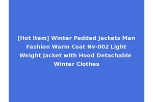 [Hot Item] Winter Padded Jackets Man Fashion Warm Coat Nv-002 Light Weight Jacket with Hood Detachable Winter Clothes