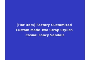 [Hot Item] Factory Customized Custom Made Two Strap Stylish Casual Fancy Sandals