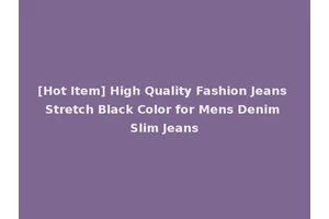 [Hot Item] High Quality Fashion Jeans Stretch Black Color for Mens Denim Slim Jeans