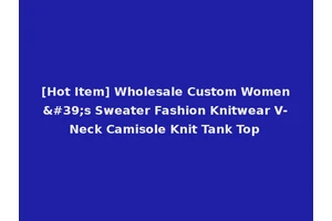 [Hot Item] Wholesale Custom Women's Sweater Fashion Knitwear V-Neck Camisole Knit Tank Top