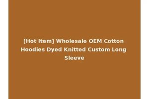 [Hot Item] Wholesale OEM Cotton Hoodies Dyed Knitted Custom Long Sleeve