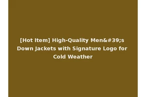 [Hot Item] High-Quality Men's Down Jackets with Signature Logo for Cold Weather
