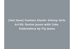 [Hot Item] Fashion Elastic Skinny Girls' Denim Jeans with Cute Embroidery by Fly Jeans