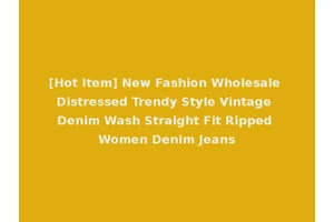 [Hot Item] New Fashion Wholesale Distressed Trendy Style Vintage Denim Wash Straight Fit Ripped Women Denim Jeans