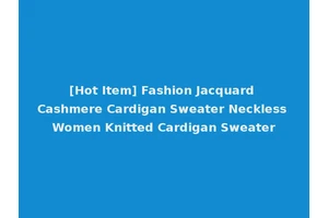 [Hot Item] Fashion Jacquard Cashmere Cardigan Sweater Neckless Women Knitted Cardigan Sweater