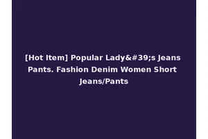 [Hot Item] Popular Lady's Jeans Pants. Fashion Denim Women Short Jeans/Pants