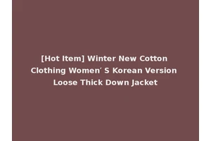 [Hot Item] Winter New Cotton Clothing Women′ S Korean Version Loose Thick Down Jacket