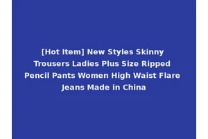 [Hot Item] New Styles Skinny Trousers Ladies Plus Size Ripped Pencil Pants Women High Waist Flare Jeans Made in China