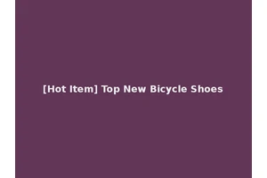 [Hot Item] Top New Bicycle Shoes