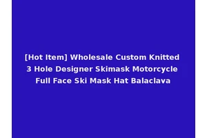 [Hot Item] Wholesale Custom Knitted 3 Hole Designer Skimask Motorcycle Full Face Ski Mask Hat Balaclava