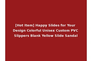 [Hot Item] Happy Slides for Your Design Colorful Unisex Custom PVC Slippers Blank Yellow Slide Sandal