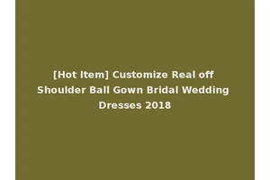 [Hot Item] Customize Real off Shoulder Ball Gown Bridal Wedding Dresses 2018