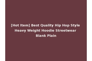 [Hot Item] Best Quality Hip Hop Style Heavy Weight Hoodie Streetwear Blank Plain