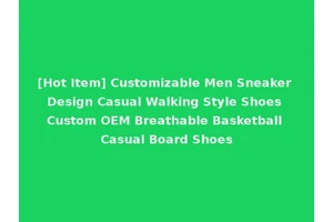 [Hot Item] Customizable Men Sneaker Design Casual Walking Style Shoes Custom OEM Breathable Basketball Casual Board Shoes