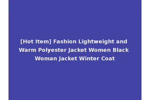 [Hot Item] Fashion Lightweight and Warm Polyester Jacket Women Black Woman Jacket Winter Coat