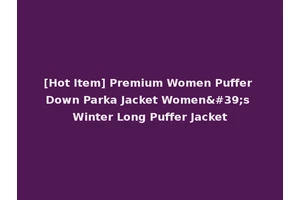 [Hot Item] Premium Women Puffer Down Parka Jacket Women's Winter Long Puffer Jacket