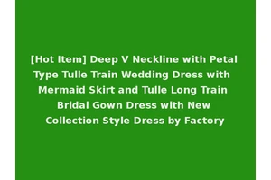 [Hot Item] Deep V Neckline with Petal Type Tulle Train Wedding Dress with Mermaid Skirt and Tulle Long Train Bridal Gown Dress with New Collection Style Dress by Factory