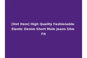 [Hot Item] High Quality Fashionable Elastic Denim Short Male Jeans Slim Fit