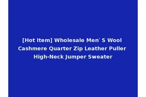 [Hot Item] Wholesale Men′ S Wool Cashmere Quarter Zip Leather Puller High-Neck Jumper Sweater