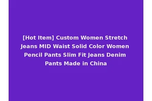 [Hot Item] Custom Women Stretch Jeans MID Waist Solid Color Women Pencil Pants Slim Fit Jeans Denim Pants Made in China