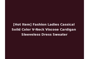 [Hot Item] Fashion Ladies Cassical Soild Color V-Neck Viscose Cardigan Sleeveless Dress Sweater