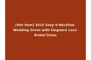 [Hot Item] 2015 Sexy V-Neckline Wedding Dress with Elegnace Lace Bridal Dress