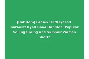 [Hot Item] Ladies 100%Lyocell Garment Dyed Good Handfeel Popular Selling Spring and Summer Women Shorts