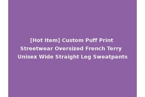 [Hot Item] Custom Puff Print Streetwear Oversized French Terry Unisex Wide Straight Leg Sweatpants