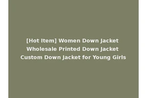 [Hot Item] Women Down Jacket Wholesale Printed Down Jacket Custom Down Jacket for Young Girls
