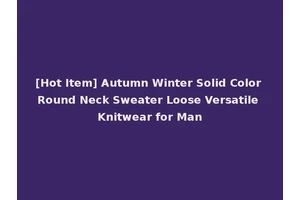 [Hot Item] Autumn Winter Solid Color Round Neck Sweater Loose Versatile Knitwear for Man