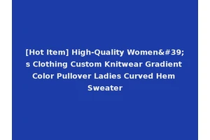 [Hot Item] High-Quality Women's Clothing Custom Knitwear Gradient Color Pullover Ladies Curved Hem Sweater