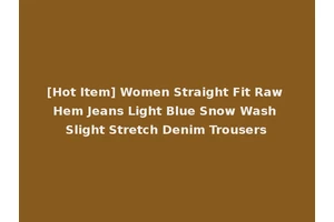 [Hot Item] Women Straight Fit Raw Hem Jeans Light Blue Snow Wash Slight Stretch Denim Trousers