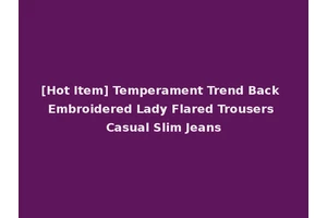 [Hot Item] Temperament Trend Back Embroidered Lady Flared Trousers Casual Slim Jeans