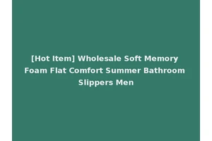 [Hot Item] Wholesale Soft Memory Foam Flat Comfort Summer Bathroom Slippers Men