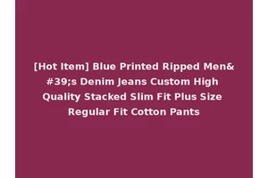 [Hot Item] Blue Printed Ripped Men's Denim Jeans Custom High Quality Stacked Slim Fit Plus Size Regular Fit Cotton Pants