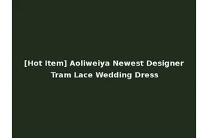 [Hot Item] Aoliweiya Newest Designer Tram Lace Wedding Dress