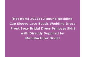 [Hot Item] 2023512 Round Neckline Cap Sleeve Lace Beads Wedding Dress Front Sexy Bridal Dress Princess Skirt with Directly Supplied by Manufacturer Bridal