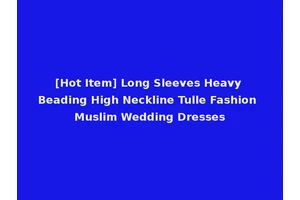 [Hot Item] Long Sleeves Heavy Beading High Neckline Tulle Fashion Muslim Wedding Dresses