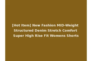 [Hot Item] New Fashion MID-Weight Structured Denim Stretch Comfort Super High Rise Fit Womens Shorts