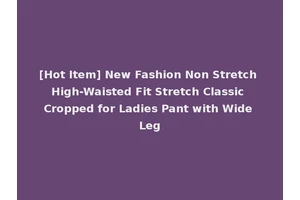 [Hot Item] New Fashion Non Stretch High-Waisted Fit Stretch Classic Cropped for Ladies Pant with Wide Leg