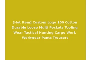 [Hot Item] Custom Logo 100 Cotton Durable Loose Multi Pockets Tooling Wear Tactical Hunting Cargo Work Workwear Pants Trousers