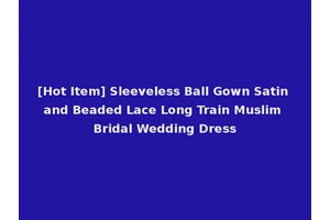 [Hot Item] Sleeveless Ball Gown Satin and Beaded Lace Long Train Muslim Bridal Wedding Dress