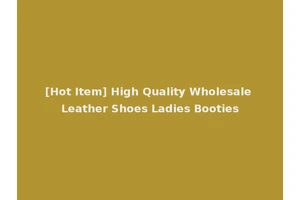 [Hot Item] High Quality Wholesale Leather Shoes Ladies Booties