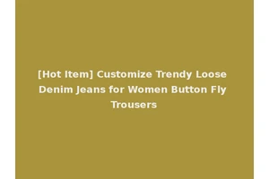 [Hot Item] Customize Trendy Loose Denim Jeans for Women Button Fly Trousers