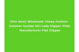 [Hot Item] Wholesale Cheap Fashion Summer Sandal Girl Lady Slipper Slide Manufacturer Flat Slipper