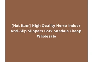 [Hot Item] High Quality Home Indoor Anti-Slip Slippers Cork Sandals Cheap Wholesale